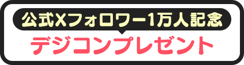 Xフォロワー1万人記念デジコンプレゼント